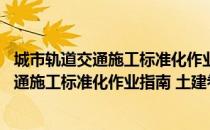 城市轨道交通施工标准化作业指南 土建卷（关于城市轨道交通施工标准化作业指南 土建卷简介）