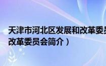 天津市河北区发展和改革委员会（关于天津市河北区发展和改革委员会简介）