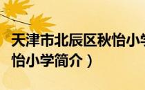 天津市北辰区秋怡小学（关于天津市北辰区秋怡小学简介）