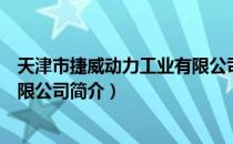 天津市捷威动力工业有限公司（关于天津市捷威动力工业有限公司简介）