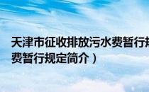 天津市征收排放污水费暂行规定（关于天津市征收排放污水费暂行规定简介）