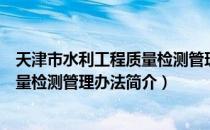 天津市水利工程质量检测管理办法（关于天津市水利工程质量检测管理办法简介）