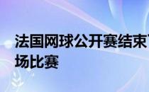 法国网球公开赛结束了男单正赛首轮的最后2场比赛