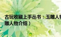 古玩收藏上手丛书：玉雕人物（关于古玩收藏上手丛书：玉雕人物介绍）