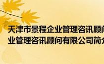 天津市景程企业管理咨讯顾问有限公司（关于天津市景程企业管理咨讯顾问有限公司简介）