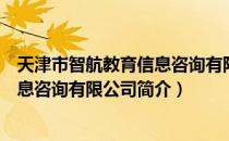 天津市智航教育信息咨询有限公司（关于天津市智航教育信息咨询有限公司简介）