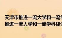 天津市推进一流大学和一流学科建设实施方案（关于天津市推进一流大学和一流学科建设实施方案简介）