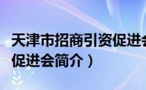 天津市招商引资促进会（关于天津市招商引资促进会简介）