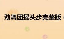 劲舞团摇头步完整版（劲舞团8k摇头舞步）