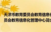 天津市教育委员会教育信息化管理中心（关于天津市教育委员会教育信息化管理中心简介）