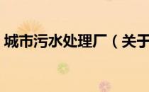 城市污水处理厂（关于城市污水处理厂简介）
