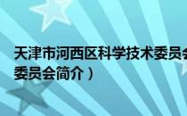 天津市河西区科学技术委员会（关于天津市河西区科学技术委员会简介）