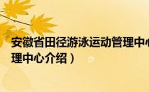 安徽省田径游泳运动管理中心（关于安徽省田径游泳运动管理中心介绍）