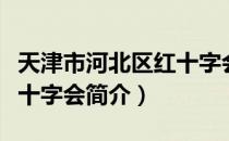 天津市河北区红十字会（关于天津市河北区红十字会简介）