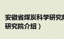 安徽省煤炭科学研究院（关于安徽省煤炭科学研究院介绍）