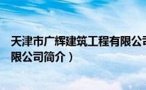 天津市广辉建筑工程有限公司（关于天津市广辉建筑工程有限公司简介）