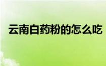 云南白药粉的怎么吃（云南白药粉怎么吃）