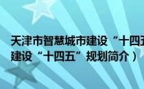 天津市智慧城市建设“十四五”规划（关于天津市智慧城市建设“十四五”规划简介）