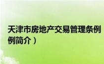 天津市房地产交易管理条例（关于天津市房地产交易管理条例简介）