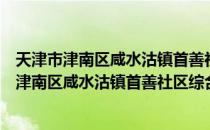 天津市津南区咸水沽镇首善社区综合服务中心（关于天津市津南区咸水沽镇首善社区综合服务中心简介）