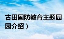 古田国防教育主题园（关于古田国防教育主题园介绍）