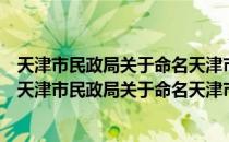 天津市民政局关于命名天津市第五批美丽社区的决定（关于天津市民政局关于命名天津市第五批美丽社区的决定简介）