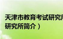 天津市教育考试研究所（关于天津市教育考试研究所简介）