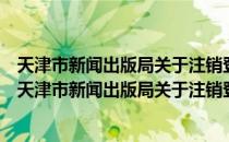 天津市新闻出版局关于注销登记《渤海早报》的通知（关于天津市新闻出版局关于注销登记《渤海早报》的通知简介）