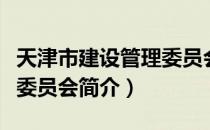 天津市建设管理委员会（关于天津市建设管理委员会简介）