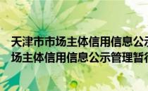 天津市市场主体信用信息公示管理暂行办法（关于天津市市场主体信用信息公示管理暂行办法简介）