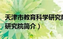 天津市教育科学研究院（关于天津市教育科学研究院简介）