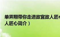 单霁翔带你走进故宫故人匠心（关于单霁翔带你走进故宫故人匠心简介）