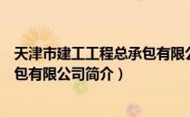 天津市建工工程总承包有限公司（关于天津市建工工程总承包有限公司简介）