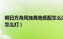明日方舟风蚀高地低配怎么过（明日方舟风蚀高地低配平民怎么打）