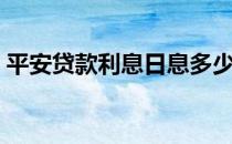 平安贷款利息日息多少（平安贷款利息高吗）