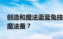 创造和魔法蓝蓝兔技能-哪里有更多的创造和魔法蚕 