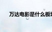 万达电影是什么板块股票（什么概念）