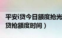 平安i贷今日额度抢光 你出手慢了（平安普惠i贷抢额度时间）