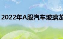 2022年A股汽车玻璃龙头上市公司有哪些（）