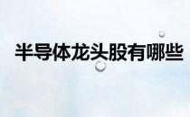 半导体龙头股有哪些（半导体概念股一览）