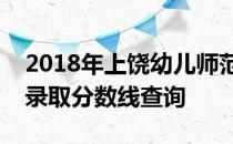 2018年上饶幼儿师范高等专科学校四川文科录取分数线查询