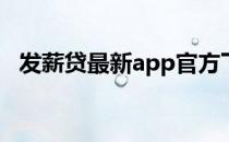 发薪贷最新app官方下载（发薪贷怎么样）