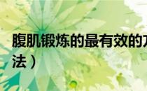 腹肌锻炼的最有效的方法（腹肌锻炼的几个方法）