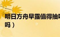 明日方舟早露值得抽吗（明日方舟早露值得练吗）