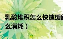 乳酸堆积怎么快速缓解酸痛（体内乳酸过多怎么消耗）