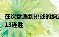 在次盘遇到挑战的纳达尔仍然锁定了个人开季13连胜