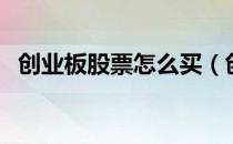 创业板股票怎么买（创业板如何买卖股票）