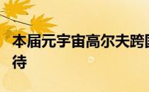 本届元宇宙高尔夫跨国明星赛五大亮点值得期待