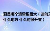 蓟县哪个滑雪场最大（请问天津市蓟县17号新开业的滑雪在什么地方 什么时候开业）
