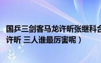 国乒三剑客马龙许昕张继科合影（国乒三剑客马龙、张继科、许昕 三人谁最厉害呢）